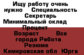 Ищу работу очень нужно! › Специальность ­ Секретарь › Минимальный оклад ­ 50 000 › Процент ­ 30 000 › Возраст ­ 18 - Все города Работа » Резюме   . Кемеровская обл.,Юрга г.